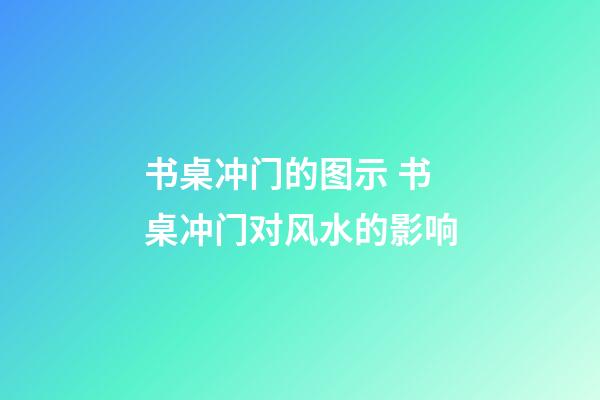 书桌冲门的图示 书桌冲门对风水的影响